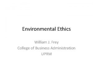 Environmental Ethics William J Frey College of Business