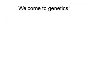 Welcome to genetics What is genetics The scientific