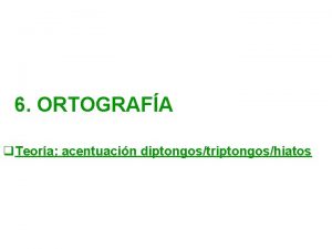 6 ORTOGRAFA q Teora acentuacin diptongostriptongoshiatos REPASO q