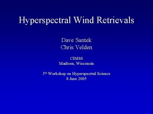 Hyperspectral Wind Retrievals Dave Santek Chris Velden CIMSS