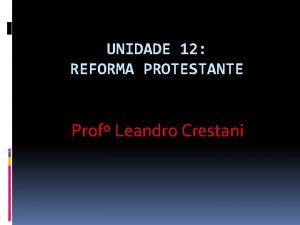 UNIDADE 12 REFORMA PROTESTANTE Prof Leandro Crestani REFORMA