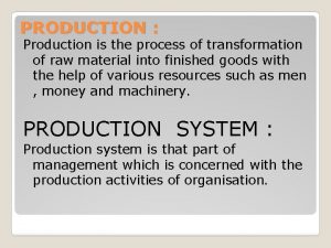 PRODUCTION Production is the process of transformation of