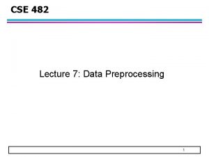 CSE 482 Lecture 7 Data Preprocessing 1 Overview