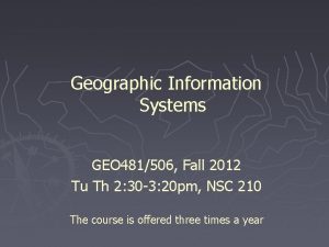 Geographic Information Systems GEO 481506 Fall 2012 Tu