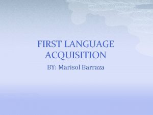 FIRST LANGUAGE ACQUISITION BY Marisol Barraza p p