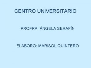 CENTRO UNIVERSITARIO PROFRA NGELA SERAFN ELABORO MARISOL QUINTERO