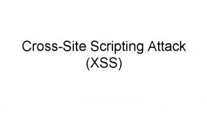 CrossSite Scripting Attack XSS Outline The CrossSite Scripting