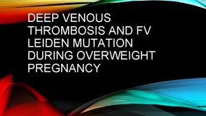 DEEP VENOUS THROMBOSIS AND FV LEIDEN MUTATION DURING