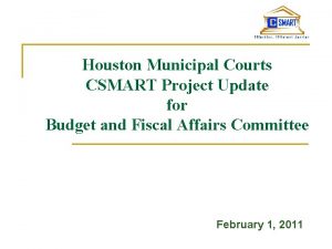 Houston Municipal Courts CSMART Project Update for Budget