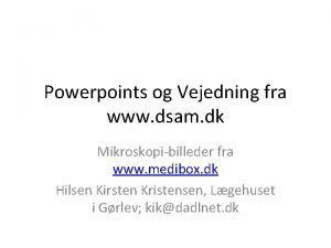 Powerpoints og Vejedning fra www dsam dk Mikroskopibilleder