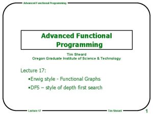 Advanced Functional Programming Tim Sheard Oregon Graduate Institute