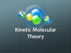 Kinetic Molecular Theory Kinetic Molecular Theory is the