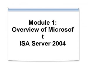Module 1 Overview of Microsof t ISA Server