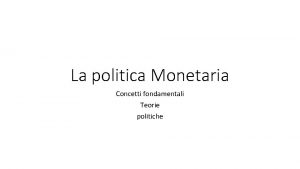La politica Monetaria Concetti fondamentali Teorie politiche La