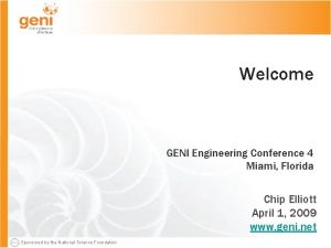 Welcome GENI Engineering Conference 4 Miami Florida Chip