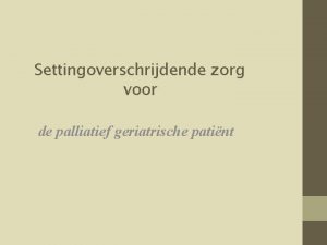 Settingoverschrijdende zorg voor de palliatief geriatrische patint Overzicht