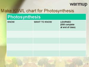 warmup Make KWL chart for Photosynthesis KNOW WANT