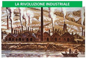 LA RIVOLUZIONE INDUSTRIALE Dalla seconda met del Settecento