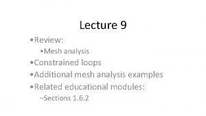 Lecture 9 Review Mesh analysis Constrained loops Additional