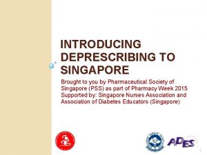 INTRODUCING DEPRESCRIBING TO SINGAPORE Brought to you by