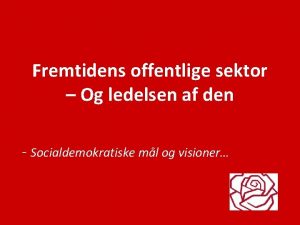 Fremtidens offentlige sektor Og ledelsen af den Socialdemokratiske