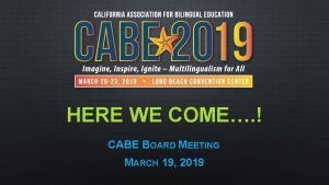 HERE WE COME CABE BOARD MEETING MARCH 19