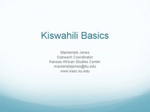 Kiswahili Basics Mackenzie Jones Outreach Coordinator Kansas African