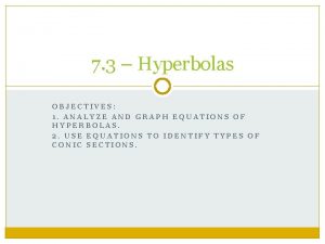 7 3 Hyperbolas OBJECTIVES 1 ANALYZE AND GRAPH