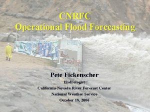 CNRFC Operational Flood Forecasting Pete Fickenscher Hydrologist CaliforniaNevada