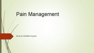 Pain Management Done by Abdallah Ayyoub What were