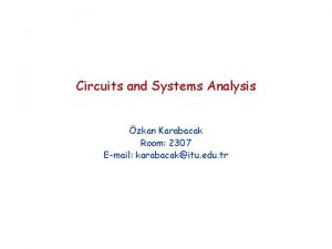Circuits and Systems Analysis zkan Karabacak Room 2307