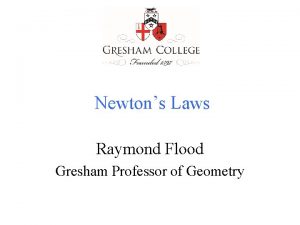 Newtons Laws Raymond Flood Gresham Professor of Geometry