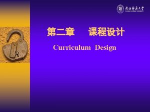 Curriculum Design Curriculum Design refers to the way