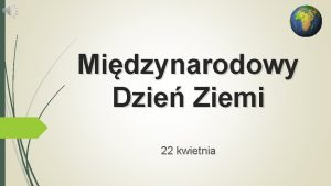 Midzynarodowy Dzie Ziemi 22 kwietnia Midzynarodowy Dzie Ziemi