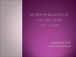 MEDIOS DE SOLUCIN DE LOS CONFLICTOS COLECTIVOS LOURDES