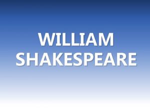 WILLIAM SHAKESPEARE BIOGRAPHY Shakespeare was an English poet