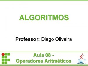 ALGORITMOS Professor Diego Oliveira Aula 08 Operadores Aritmticos