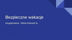 Bezpieczne wakacje przygotowanie Nikola Sobczyk 5 c INFORMOWANIE