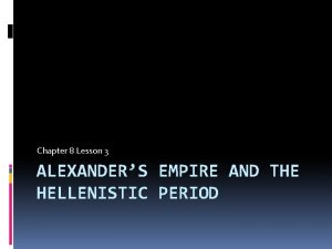 Chapter 8 Lesson 3 ALEXANDERS EMPIRE AND THE