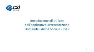 Introduzione allutilizzo dellapplicativo Presentazione Domande Edilizia Sociale FSL