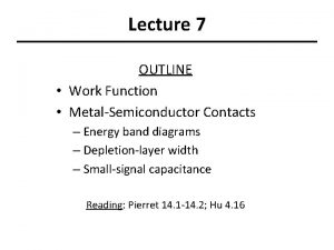 Lecture 7 OUTLINE Work Function MetalSemiconductor Contacts Energy