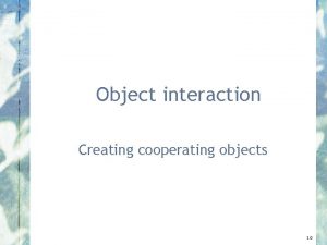 Object interaction Creating cooperating objects 3 0 A