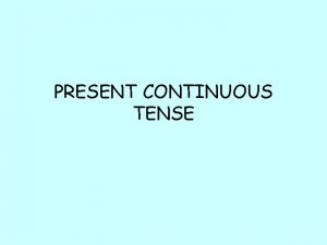 PRESENT CONTINUOUS TENSE We use the present continuous