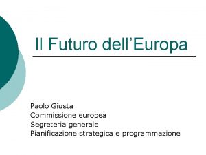 Il Futuro dellEuropa Paolo Giusta Commissione europea Segreteria