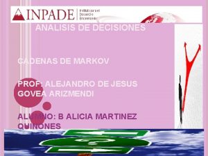 ANALISIS DE DECISIONES CADENAS DE MARKOV PROF ALEJANDRO