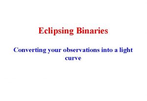 Eclipsing Binaries Converting your observations into a light