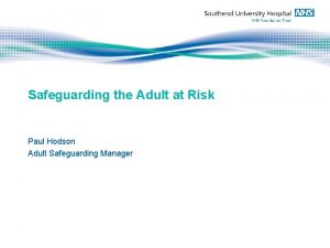 Safeguarding the Adult at Risk Paul Hodson Adult