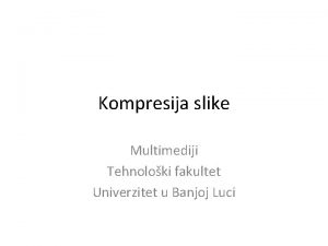 Kompresija slike Multimediji Tehnoloki fakultet Univerzitet u Banjoj