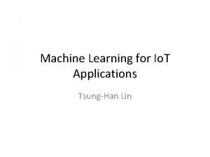 Machine Learning for Io T Applications TsungHan Lin