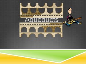 Aqueducts ABOUT AQUEDUCTS Aqueducts were built in the